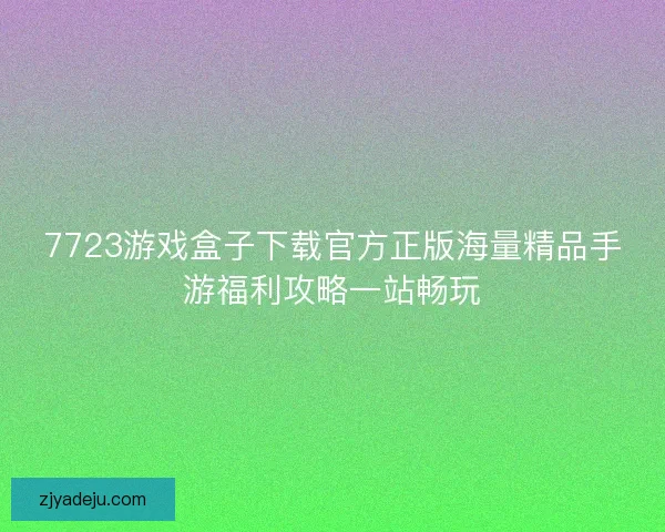 7723游戏盒子下载官方正版海量精品手游福利攻略一站畅玩