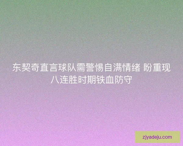 东契奇直言球队需警惕自满情绪 盼重现八连胜时期铁血防守