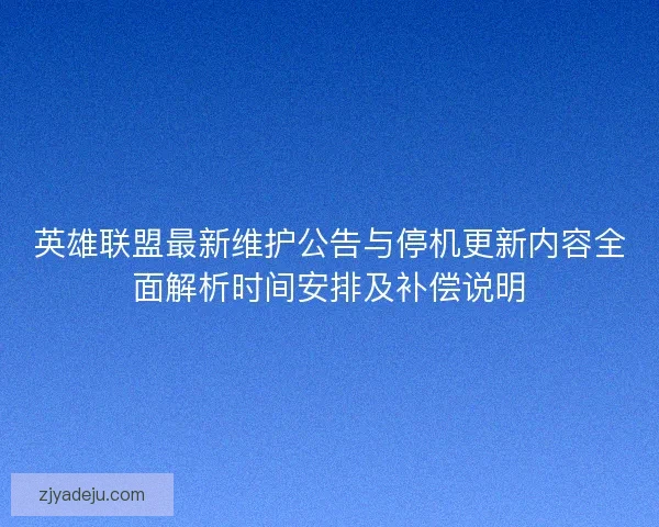 英雄联盟最新维护公告与停机更新内容全面解析时间安排及补偿说明